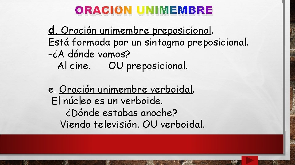 ORACIÓN UNIMEMBRE d. Oración unimembre preposicional. Está formada por un sintagma preposicional. -¿A dónde