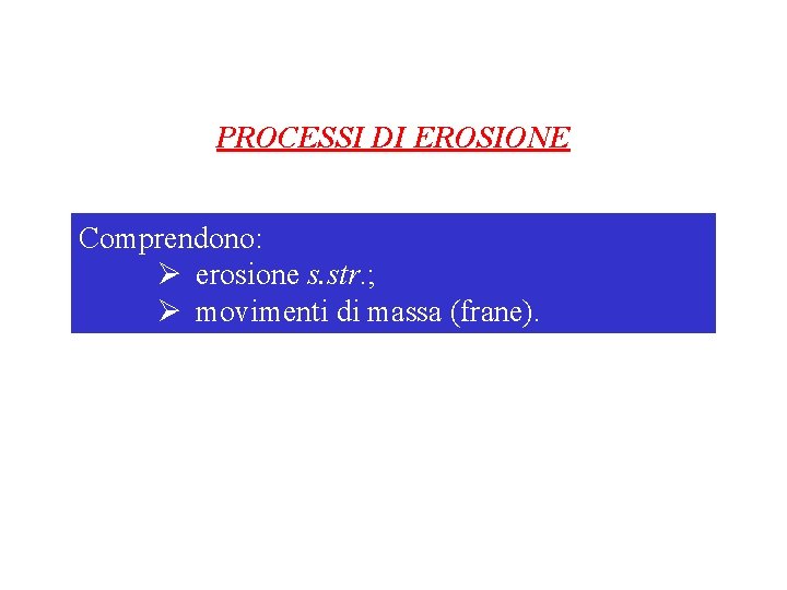 PROCESSI DI EROSIONE Comprendono: Ø erosione s. str. ; Ø movimenti di massa (frane).