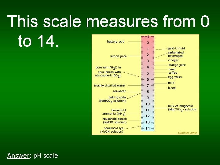 This scale measures from 0 to 14. Answer: p. H scale 