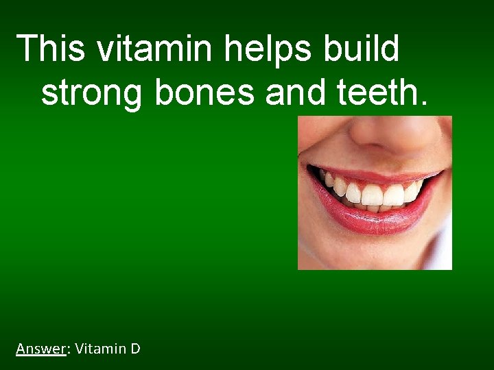 This vitamin helps build strong bones and teeth. Answer: Vitamin D 