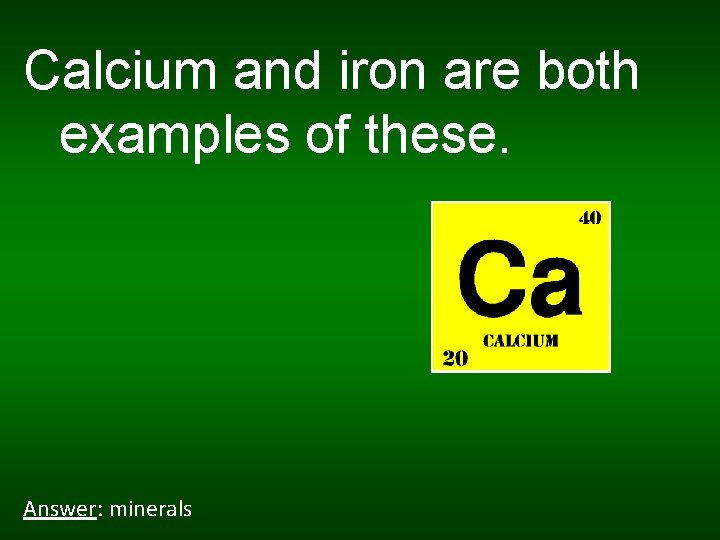 Calcium and iron are both examples of these. Answer: minerals 