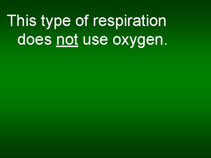 This type of respiration does not use oxygen. 