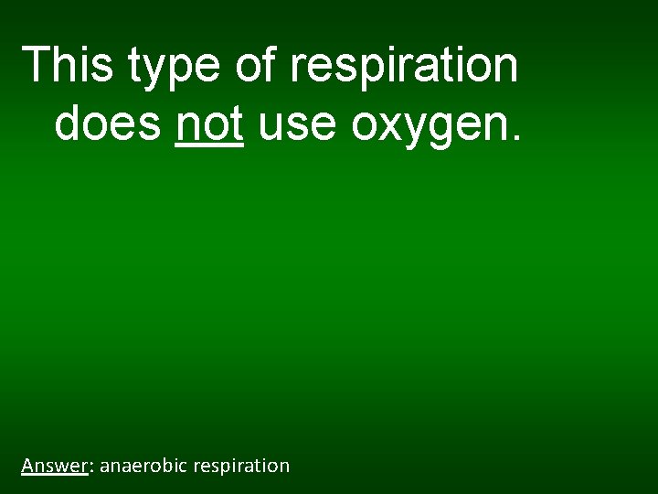 This type of respiration does not use oxygen. Answer: anaerobic respiration 