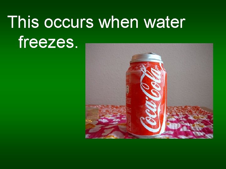 This occurs when water freezes. 