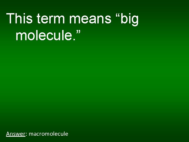 This term means “big molecule. ” Answer: macromolecule 