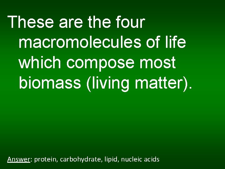 These are the four macromolecules of life which compose most biomass (living matter). Answer: