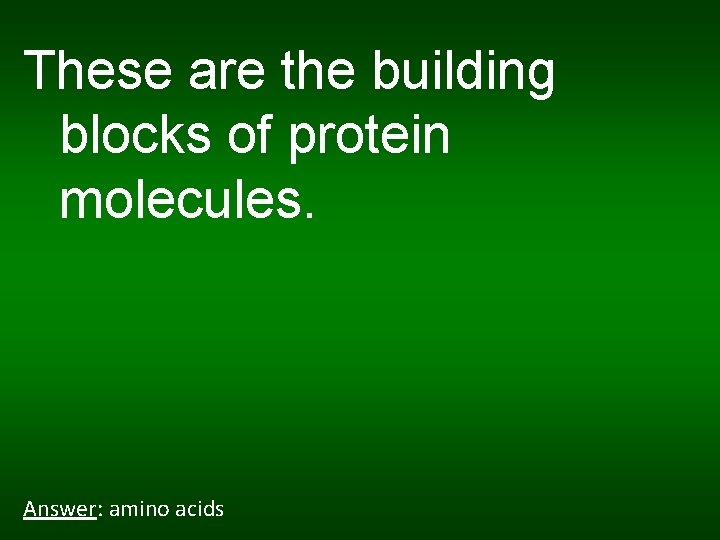 These are the building blocks of protein molecules. Answer: amino acids 