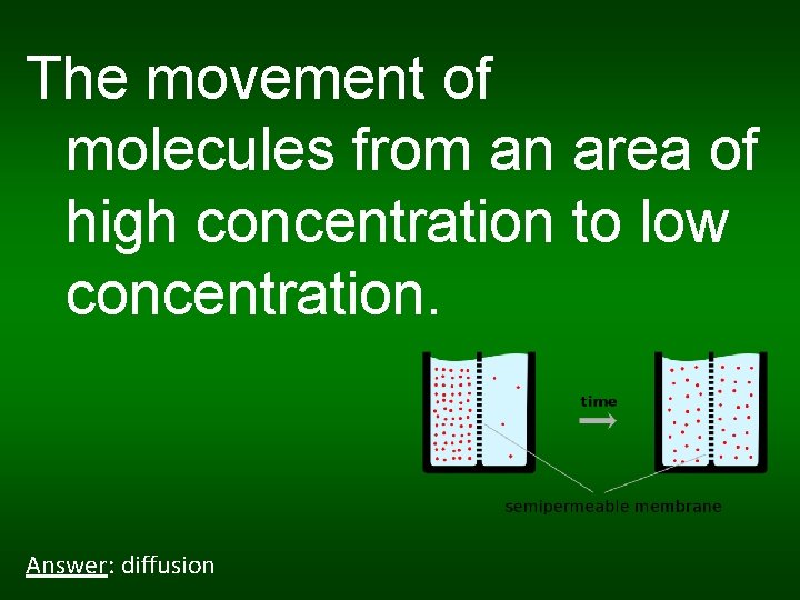 The movement of molecules from an area of high concentration to low concentration. Answer: