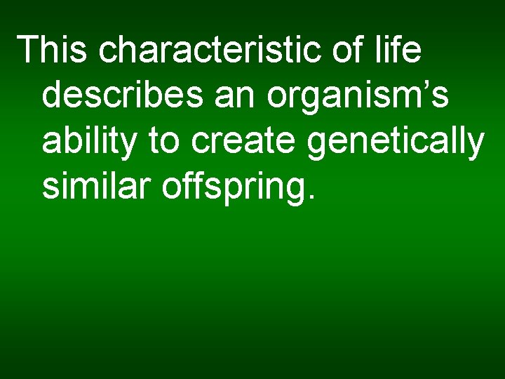 This characteristic of life describes an organism’s ability to create genetically similar offspring. 