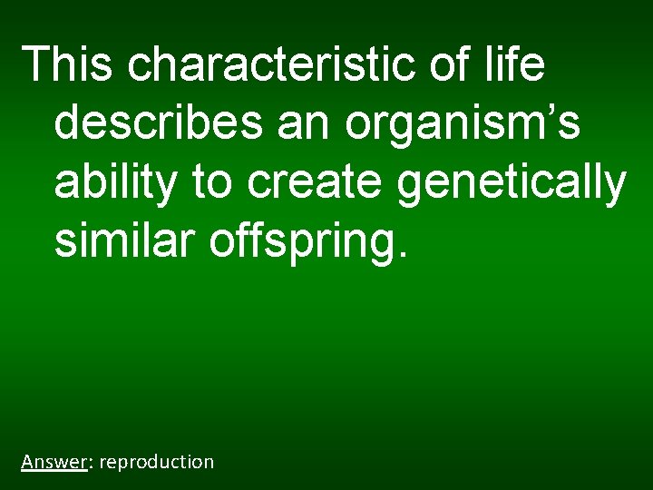 This characteristic of life describes an organism’s ability to create genetically similar offspring. Answer: