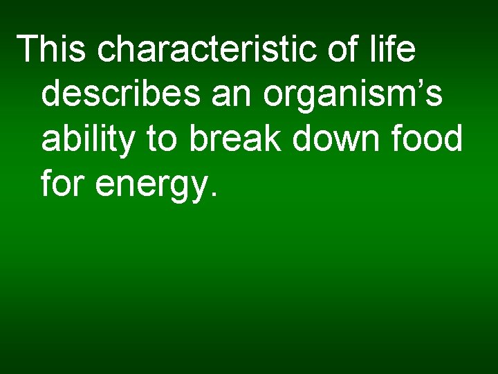 This characteristic of life describes an organism’s ability to break down food for energy.