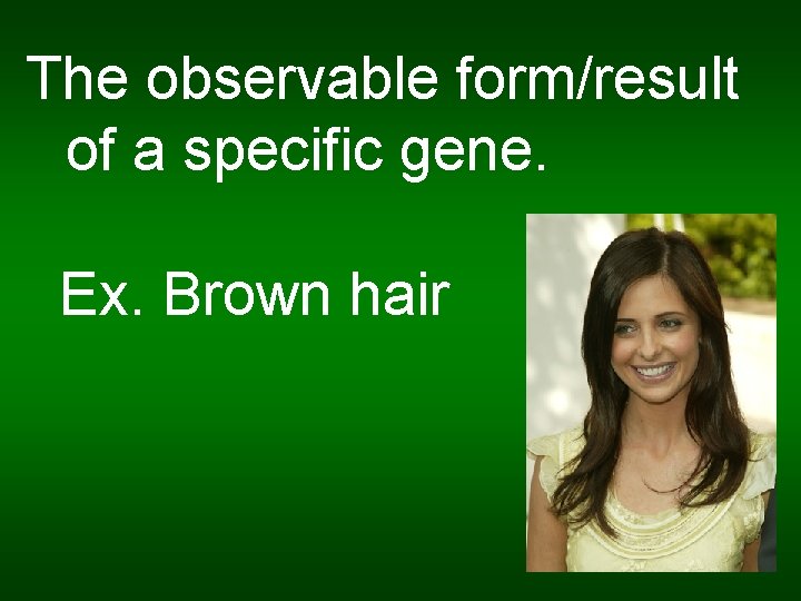 The observable form/result of a specific gene. Ex. Brown hair 
