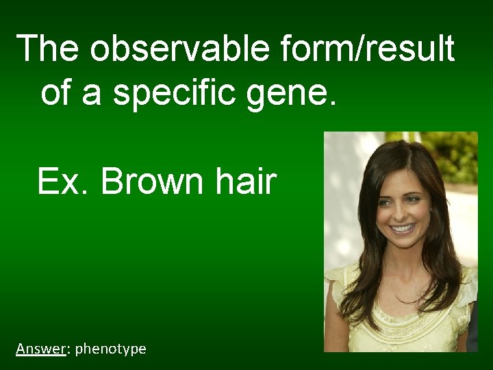 The observable form/result of a specific gene. Ex. Brown hair Answer: phenotype 