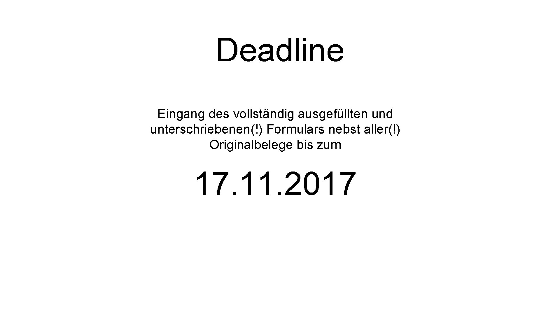 Deadline Eingang des vollständig ausgefüllten und unterschriebenen(!) Formulars nebst aller(!) Originalbelege bis zum 17.