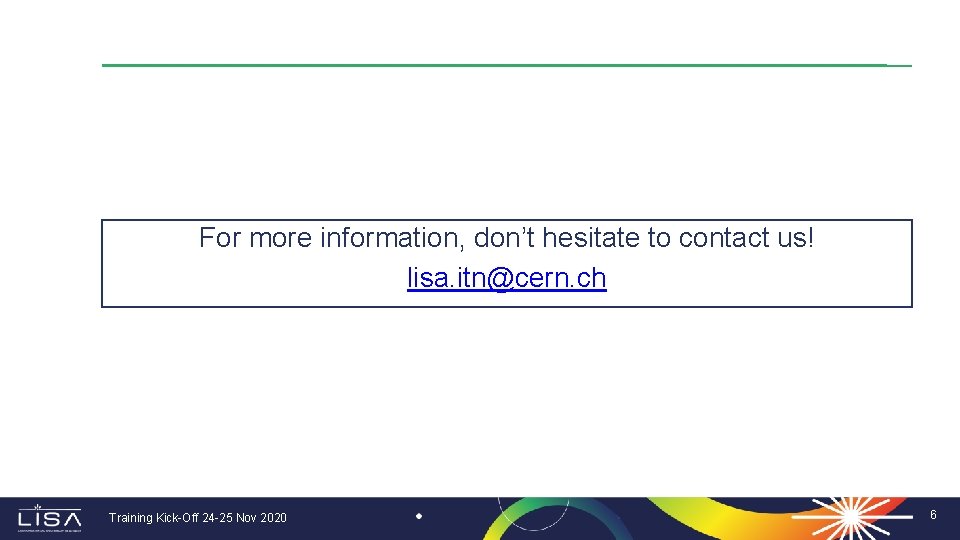 For more information, don’t hesitate to contact us! lisa. itn@cern. ch Training Kick-Off 24