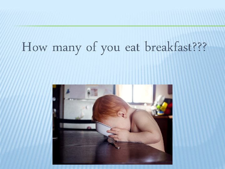 How many of you eat breakfast? ? ? 