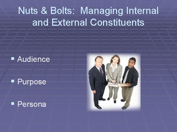 Nuts & Bolts: Managing Internal and External Constituents § Audience § Purpose § Persona