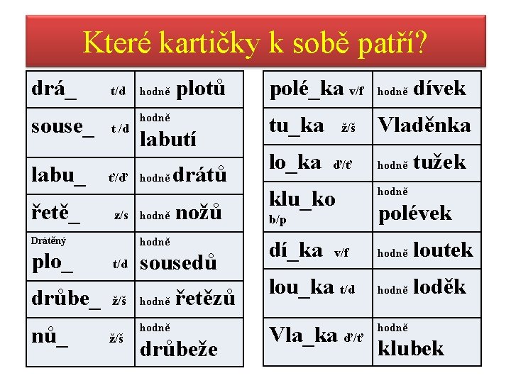 Které kartičky k sobě patří? drá_ souse_ t/d t /d hodně labutí labu_ ť/ď