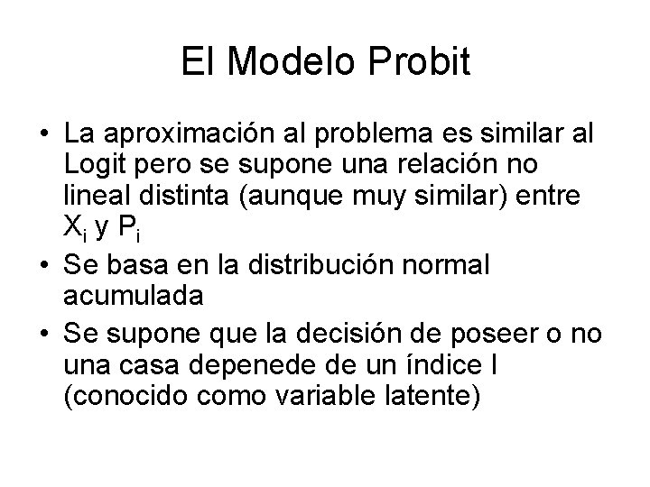 El Modelo Probit • La aproximación al problema es similar al Logit pero se