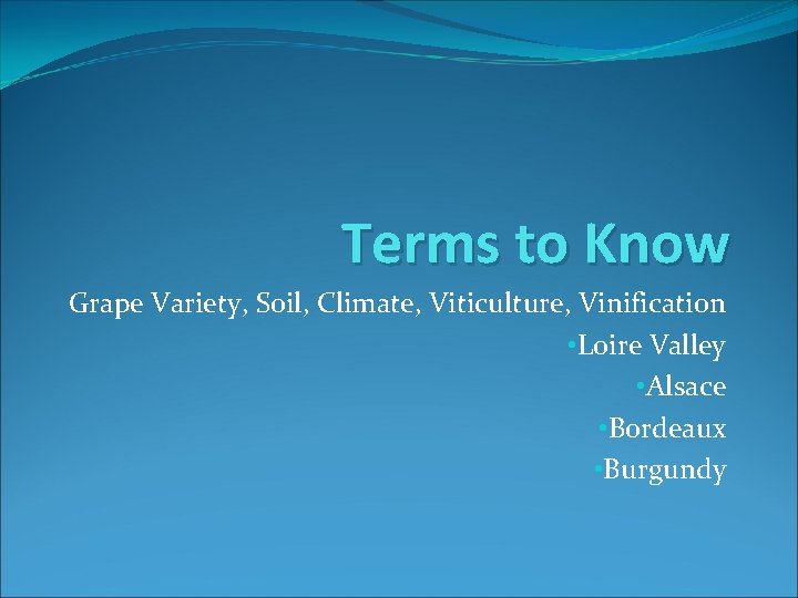 Terms to Know Grape Variety, Soil, Climate, Viticulture, Vinification • Loire Valley • Alsace
