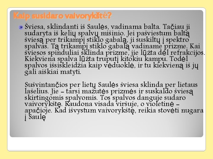 Kaip susidaro vaivorykštė? Šviesa, sklindanti iš Saulės, vadinama balta. Tačiau ji sudaryta iš kelių