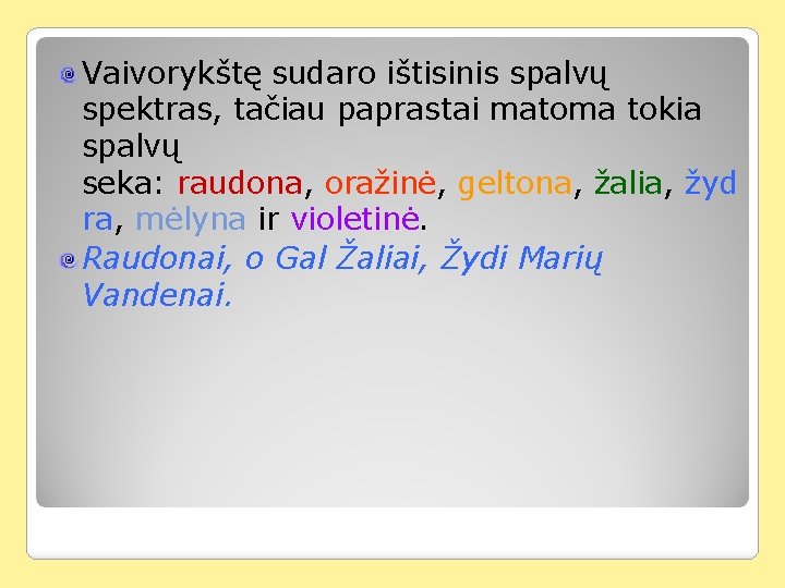 Vaivorykštę sudaro ištisinis spalvų spektras, tačiau paprastai matoma tokia spalvų seka: raudona, oražinė, geltona,