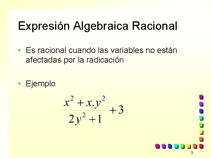 Expresión Algebraica Racional • Es racional cuando las variables no están afectadas por la