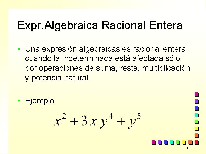 Expr. Algebraica Racional Entera • Una expresión algebraicas es racional entera cuando la indeterminada