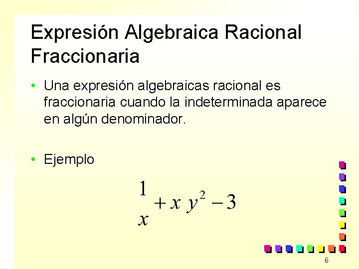 Expresión Algebraica Racional Fraccionaria • Una expresión algebraicas racional es fraccionaria cuando la indeterminada