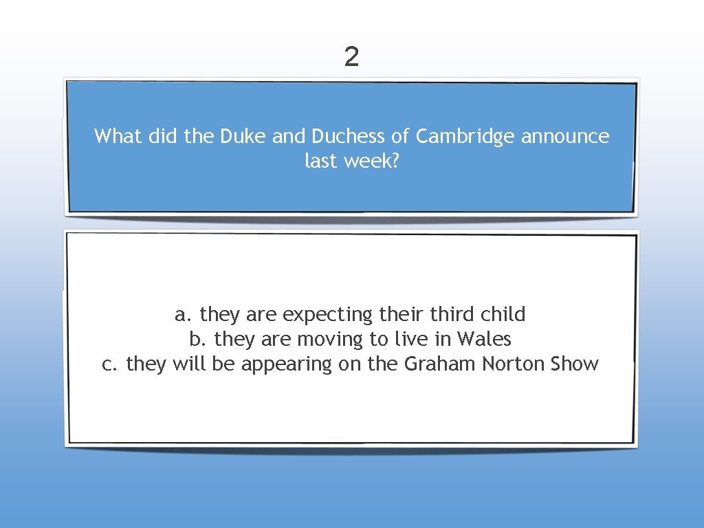2 What did the Duke and Duchess of Cambridge announce last week? a. they