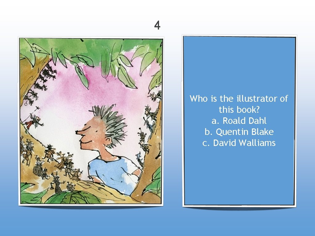 4 Who is the illustrator of this book? a. Roald Dahl b. Quentin Blake