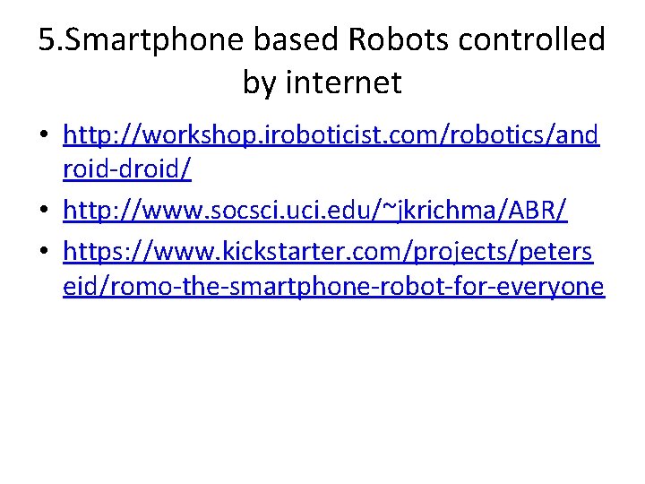 5. Smartphone based Robots controlled by internet • http: //workshop. iroboticist. com/robotics/and roid-droid/ •