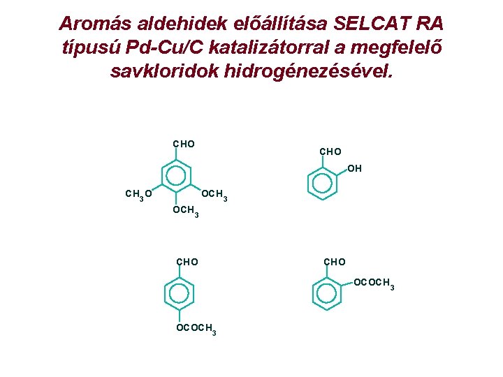Aromás aldehidek előállítása SELCAT RA típusú Pd-Cu/C katalizátorral a megfelelő savkloridok hidrogénezésével. CHO OH