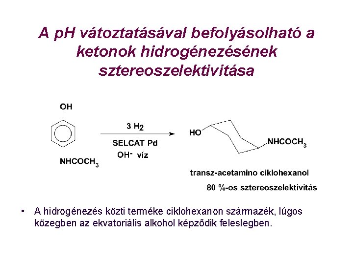 A p. H vátoztatásával befolyásolható a ketonok hidrogénezésének sztereoszelektivitása • A hidrogénezés közti terméke