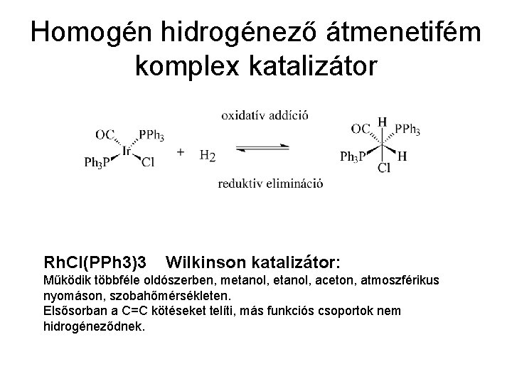 Homogén hidrogénező átmenetifém komplex katalizátor Rh. Cl(PPh 3)3 Wilkinson katalizátor: Működik többféle oldószerben, metanol,