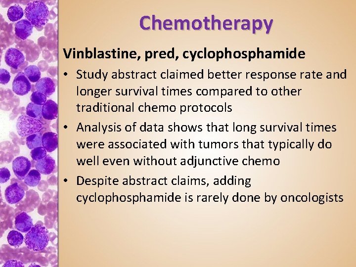 Chemotherapy Vinblastine, pred, cyclophosphamide • Study abstract claimed better response rate and longer survival