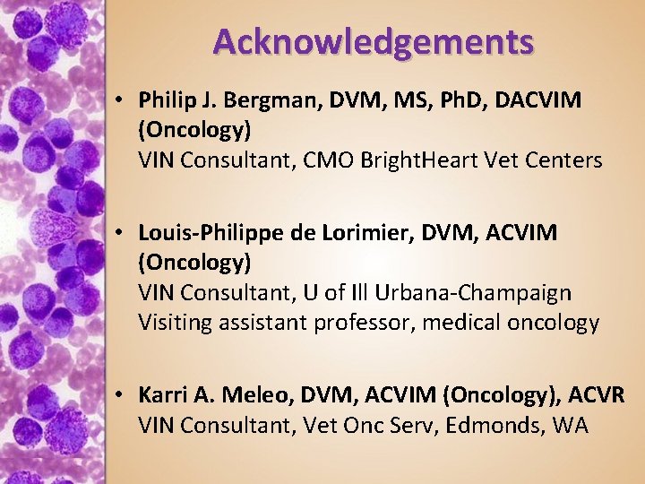 Acknowledgements • Philip J. Bergman, DVM, MS, Ph. D, DACVIM (Oncology) VIN Consultant, CMO