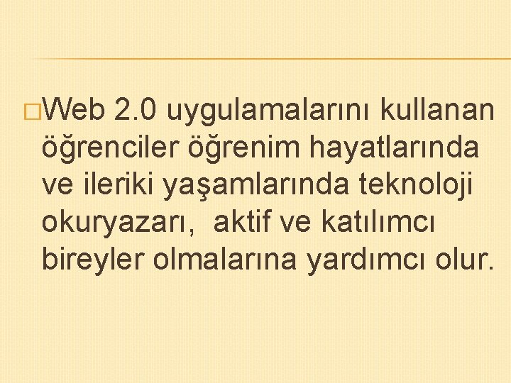 �Web 2. 0 uygulamalarını kullanan öğrenciler öğrenim hayatlarında ve ileriki yaşamlarında teknoloji okuryazarı, aktif