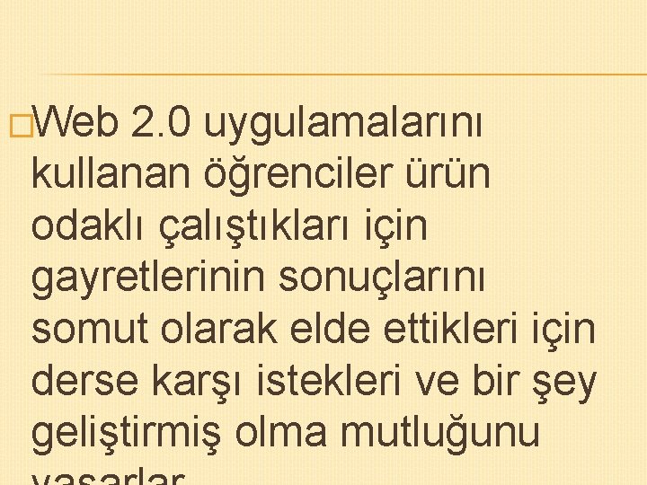 �Web 2. 0 uygulamalarını kullanan öğrenciler ürün odaklı çalıştıkları için gayretlerinin sonuçlarını somut olarak