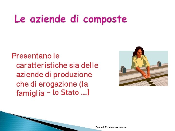 Presentano le caratter istiche sia delle aziende di produzione che di erogazione (la famiglia