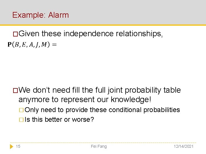 Example: Alarm �Given these independence relationships, �We don’t need fill the full joint probability