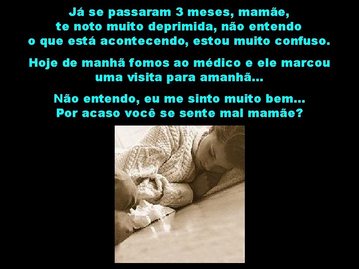 Já se passaram 3 meses, mamãe, te noto muito deprimida, não entendo o que