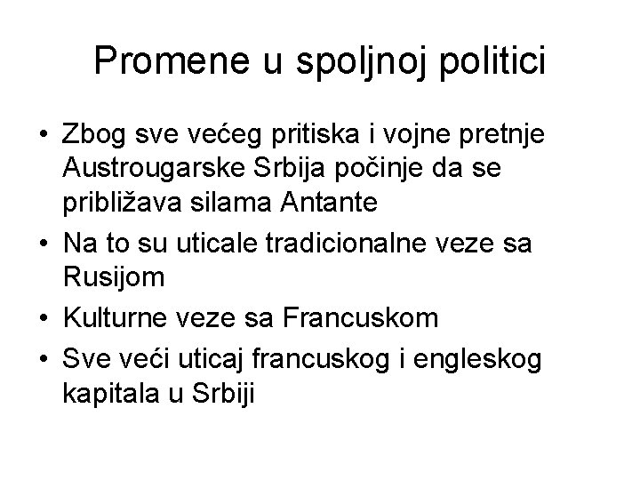 Promene u spoljnoj politici • Zbog sve većeg pritiska i vojne pretnje Austrougarske Srbija