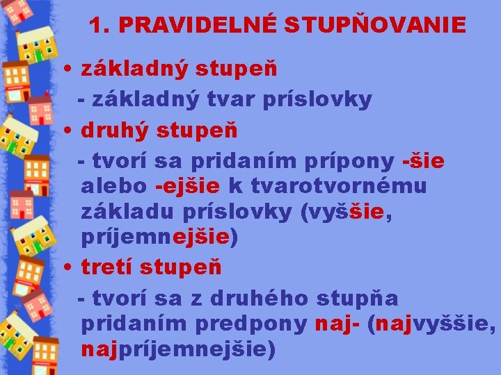 1. PRAVIDELNÉ STUPŇOVANIE • základný stupeň - základný tvar príslovky • druhý stupeň -