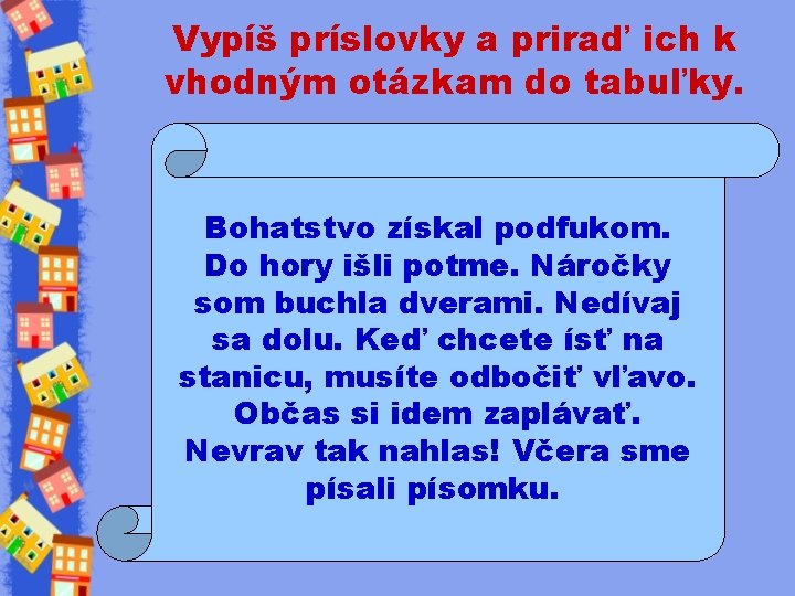 Vypíš príslovky a priraď ich k vhodným otázkam do tabuľky. Bohatstvo získal podfukom. Do