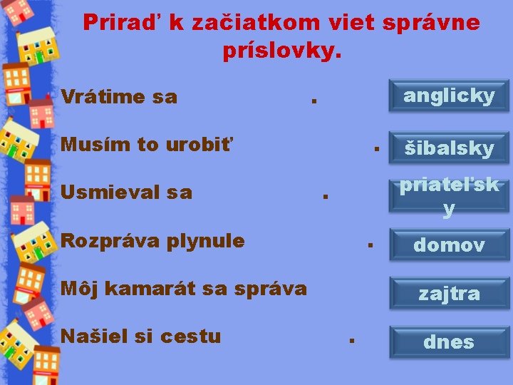 Priraď k začiatkom viet správne príslovky. Vrátime sa anglicky . Musím to urobiť Usmieval