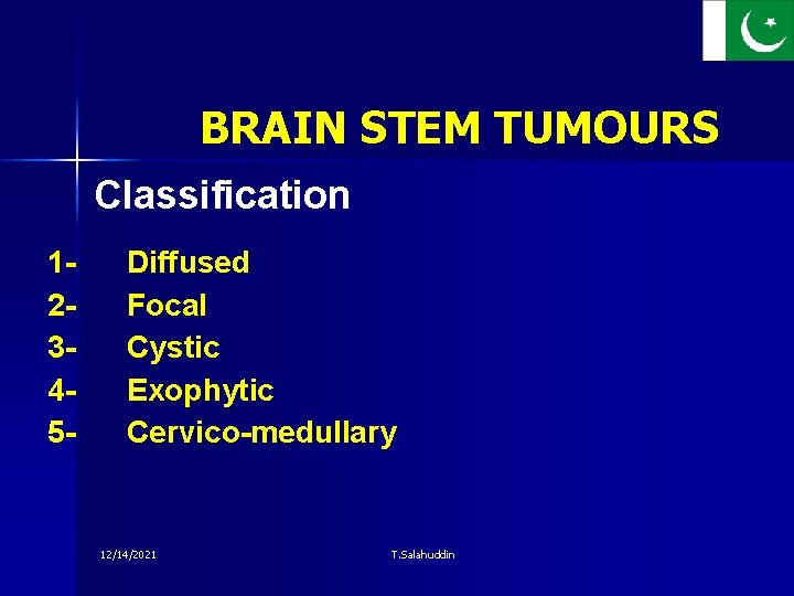 BRAIN STEM TUMOURS Classification 12345 - Diffused Focal Cystic Exophytic Cervico-medullary 12/14/2021 T. Salahuddin