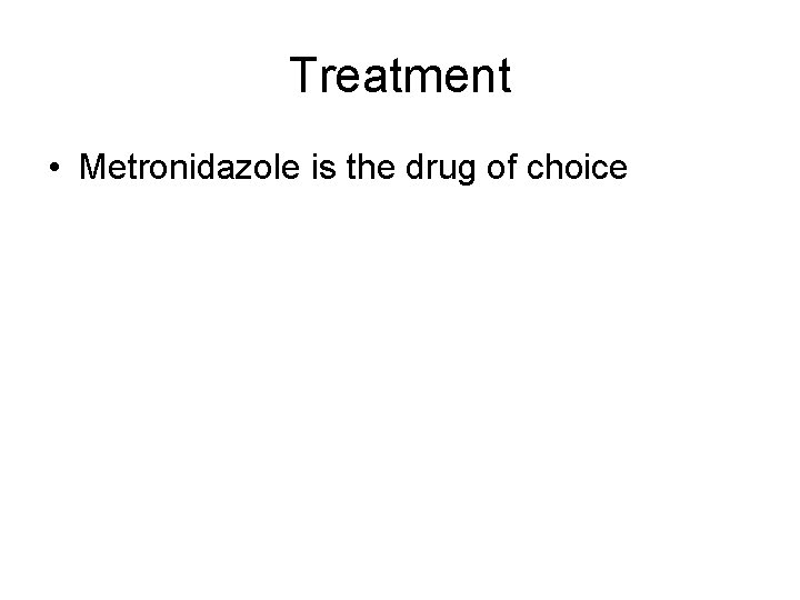 Treatment • Metronidazole is the drug of choice 