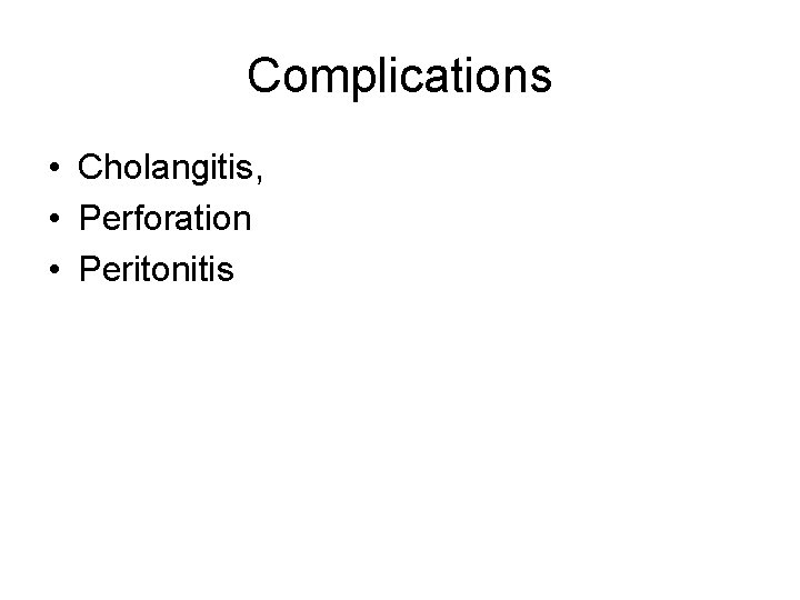 Complications • Cholangitis, • Perforation • Peritonitis 