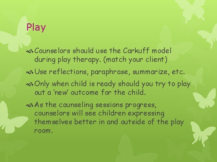 Play Counselors should use the Carkuff model during play therapy. (match your client) Use